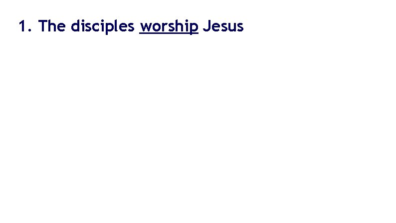 1. The disciples worship Jesus 1. The disciples worship Jesus