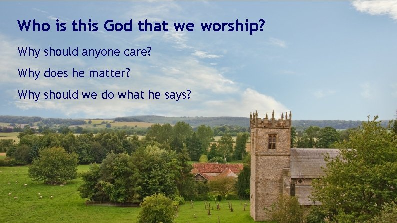 Who is this God that we worship? Why should anyone care? Why does he Who is this God that we worship? Why should anyone care? Why does he