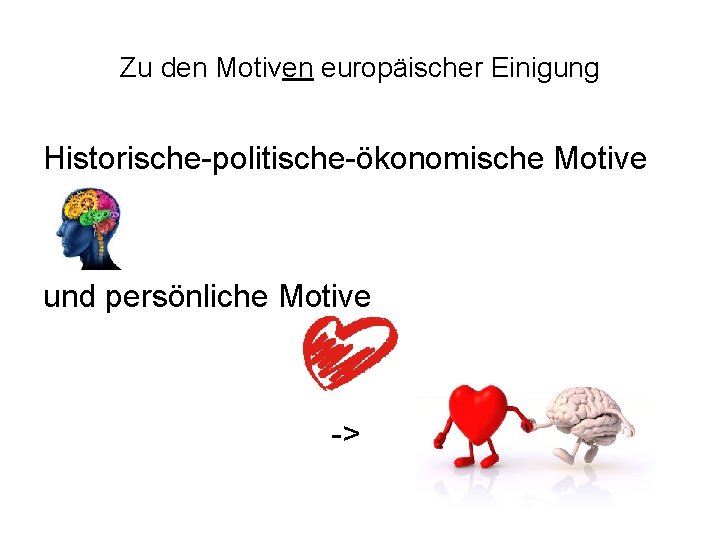 Zu den Motiven europäischer Einigung Historische-politische-ökonomische Motive und persönliche Motive -> 