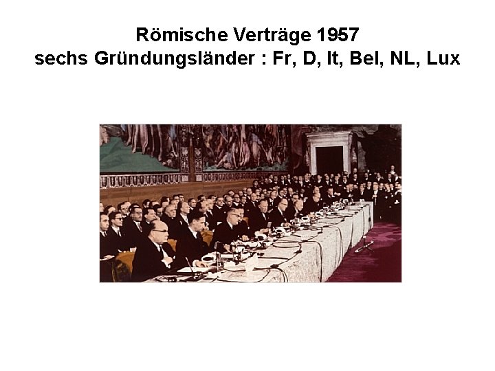 Römische Verträge 1957 sechs Gründungsländer : Fr, D, It, Bel, NL, Lux 