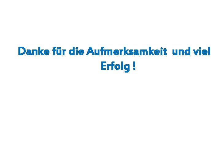 Danke für die Aufmerksamkeit und viel Erfolg ! 