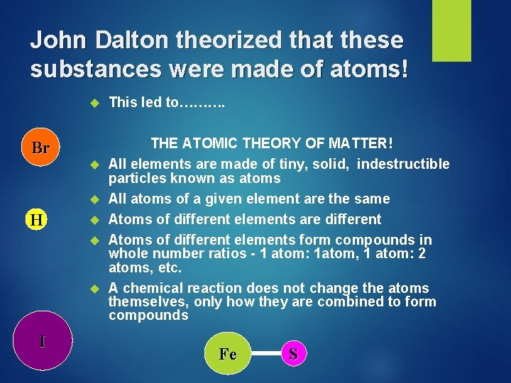 John Dalton theorized that these substances were made of atoms! Br H I This