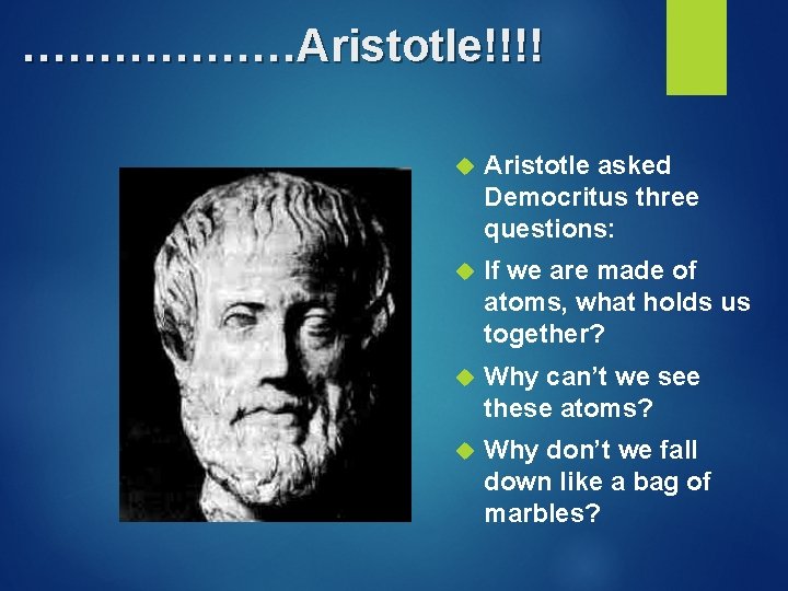 ………………Aristotle!!!! Aristotle asked Democritus three questions: If we are made of atoms, what holds