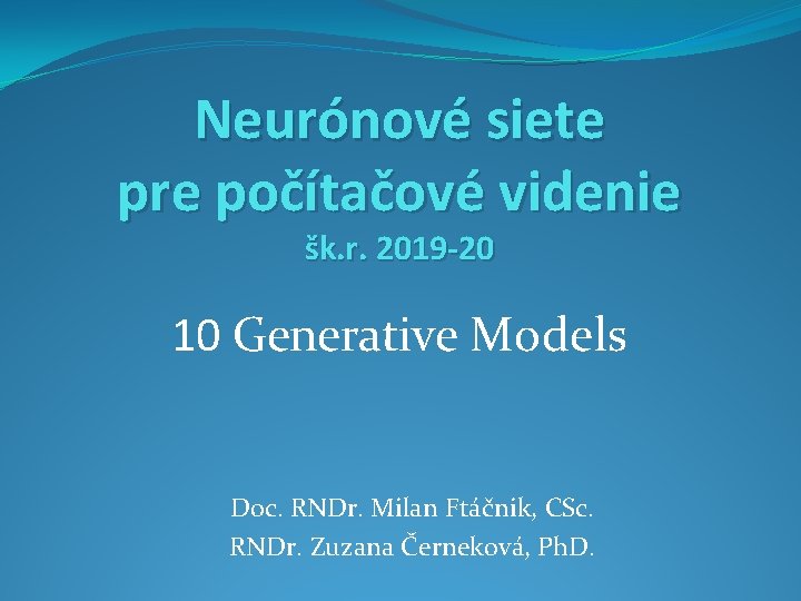Neurónové siete pre počítačové videnie šk. r. 2019 -20 10 Generative Models Doc. RNDr. Neurónové siete pre počítačové videnie šk. r. 2019 -20 10 Generative Models Doc. RNDr.