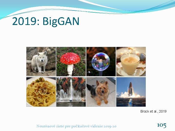 2019: Big. GAN Brock et al. , 2019 Neurónové siete pre počítačové videnie 2019 2019: Big. GAN Brock et al. , 2019 Neurónové siete pre počítačové videnie 2019