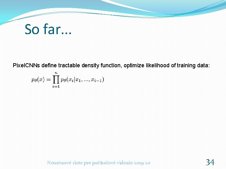 So far. . . Pixel. CNNs define tractable density function, optimize likelihood of training