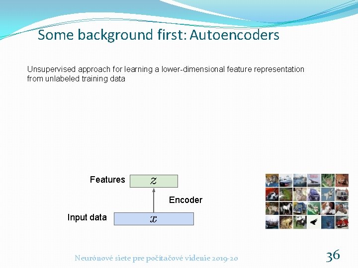 Some background first: Autoencoders Unsupervised approach for learning a lower-dimensional feature representation from unlabeled