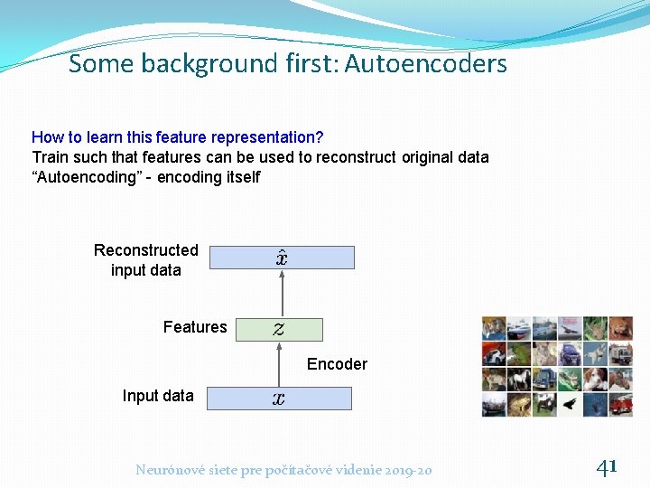 Some background first: Autoencoders How to learn this feature representation? Train such that features Some background first: Autoencoders How to learn this feature representation? Train such that features