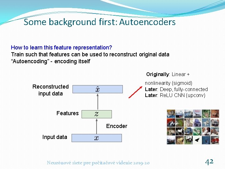 Some background first: Autoencoders How to learn this feature representation? Train such that features