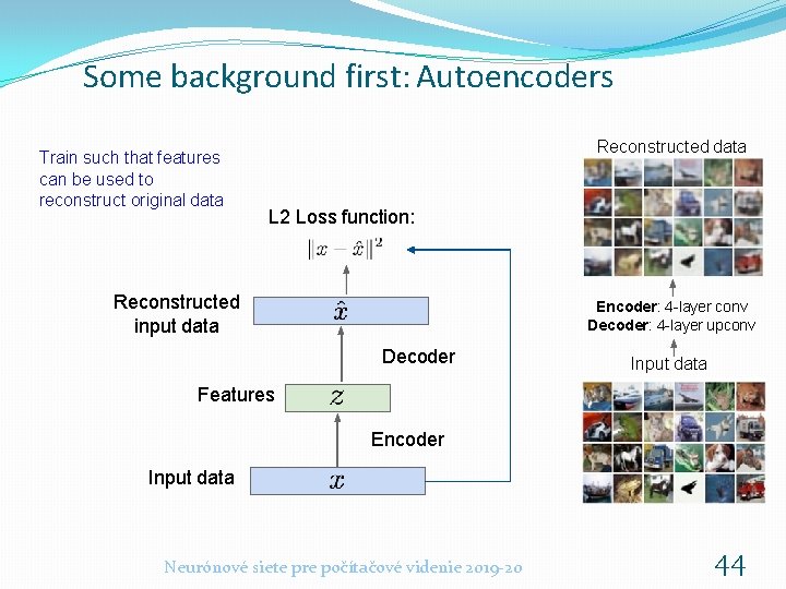 Some background first: Autoencoders Train such that features can be used to reconstruct original