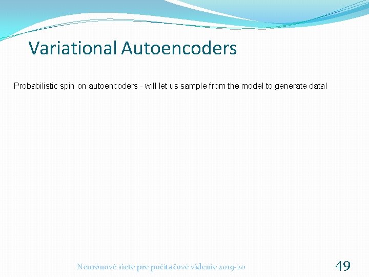 Variational Autoencoders Probabilistic spin on autoencoders - will let us sample from the model Variational Autoencoders Probabilistic spin on autoencoders - will let us sample from the model