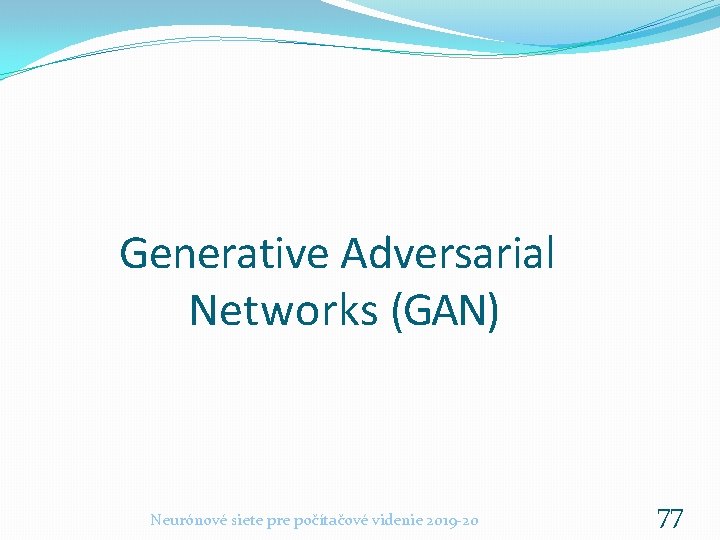 Generative Adversarial Networks (GAN) Neurónové siete pre počítačové videnie 2019 -20 77 Generative Adversarial Networks (GAN) Neurónové siete pre počítačové videnie 2019 -20 77