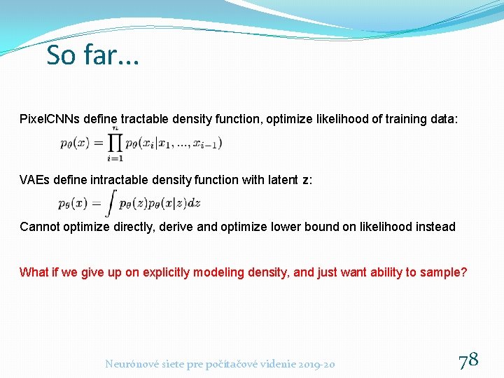 So far. . . Pixel. CNNs define tractable density function, optimize likelihood of training So far. . . Pixel. CNNs define tractable density function, optimize likelihood of training