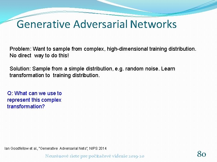 Generative Adversarial Networks Problem: Want to sample from complex, high-dimensional training distribution. No direct