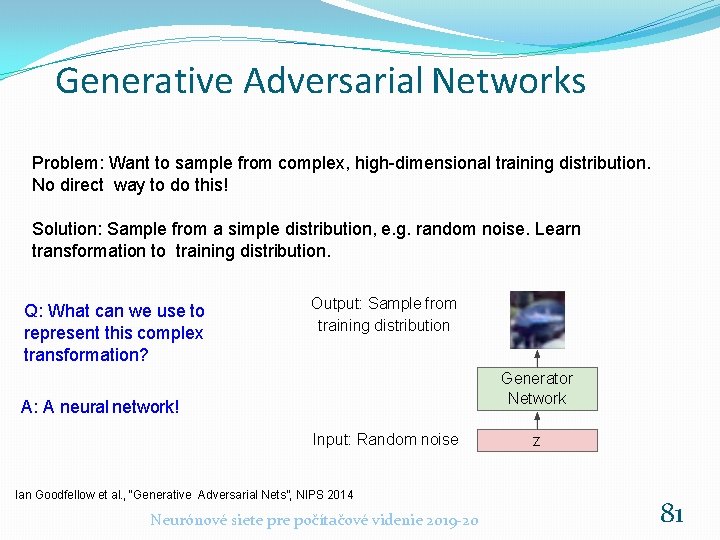 Generative Adversarial Networks Problem: Want to sample from complex, high-dimensional training distribution. No direct