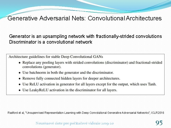 Generative Adversarial Nets: Convolutional Architectures Generator is an upsampling network with fractionally-strided convolutions Discriminator
