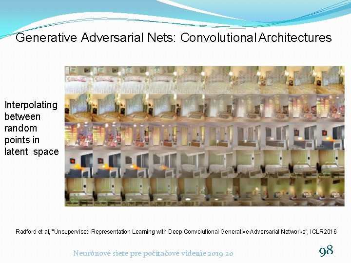 Generative Adversarial Nets: Convolutional Architectures Interpolating between random points in latent space Radford et