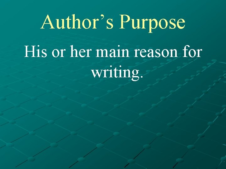 Author’s Purpose His or her main reason for writing. 