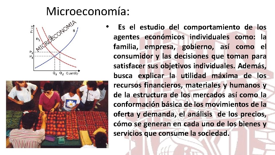 Microeconomía: • Es el estudio del comportamiento de los agentes económicos individuales como: la