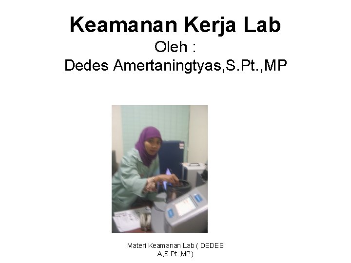 Keamanan Kerja Lab Oleh : Dedes Amertaningtyas, S. Pt. , MP Materi Keamanan Lab