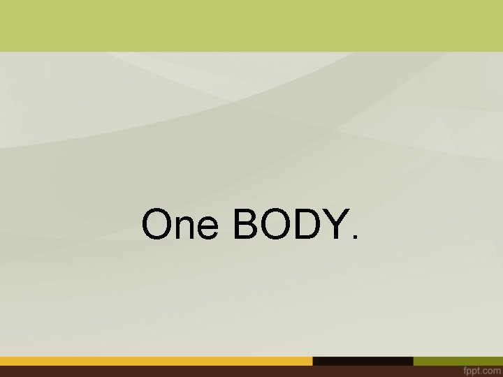 One BODY. 