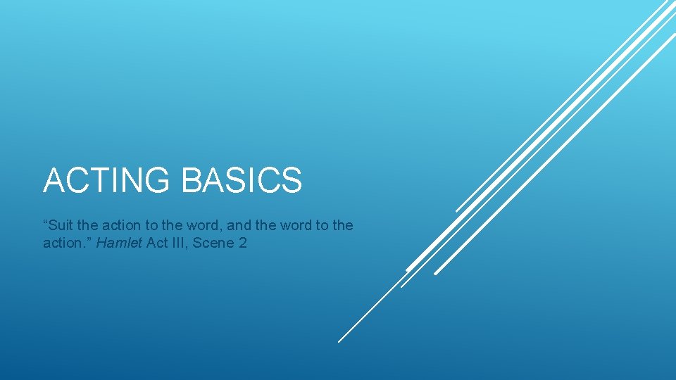 ACTING BASICS “Suit the action to the word, and the word to the action.