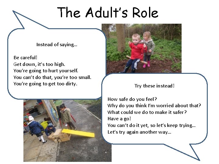 The Adult’s Role Instead of saying… Be careful! Get down, it’s too high. You’re