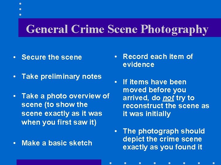 General Crime Scene Photography • Secure the scene • Take preliminary notes • Record