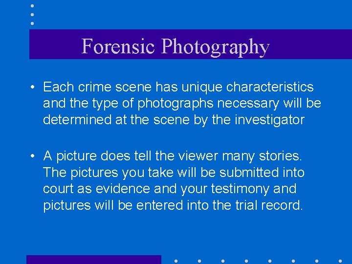 Forensic Photography • Each crime scene has unique characteristics and the type of photographs