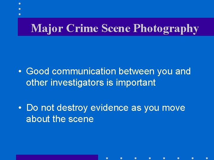 Major Crime Scene Photography • Good communication between you and other investigators is important