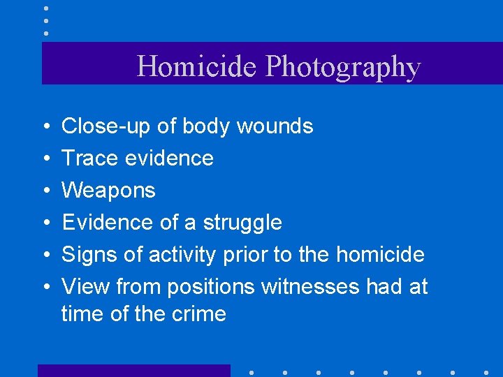 Homicide Photography • • • Close-up of body wounds Trace evidence Weapons Evidence of