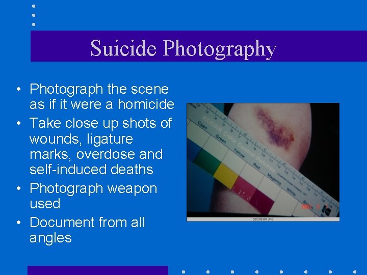 Suicide Photography • Photograph the scene as if it were a homicide • Take