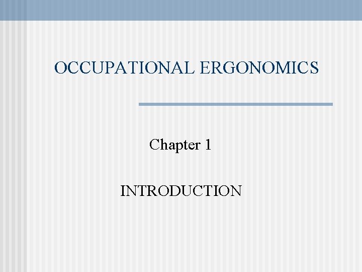 OCCUPATIONAL ERGONOMICS Chapter 1 INTRODUCTION OCCUPATIONAL ERGONOMICS Chapter 1 INTRODUCTION