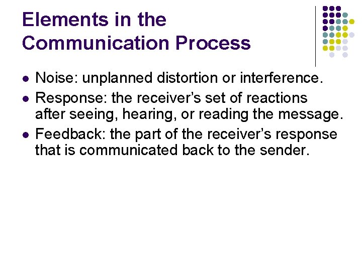 Elements in the Communication Process l l l Noise: unplanned distortion or interference. Response: