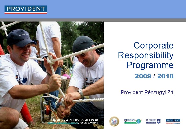 Corporate Responsibility Programme 2009 / 2010 Provident Pénzügyi Zrt. Contact: Mr. Csongor HAJNA, CR