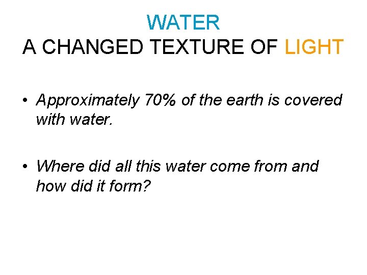 WATER A CHANGED TEXTURE OF LIGHT • Approximately 70% of the earth is covered