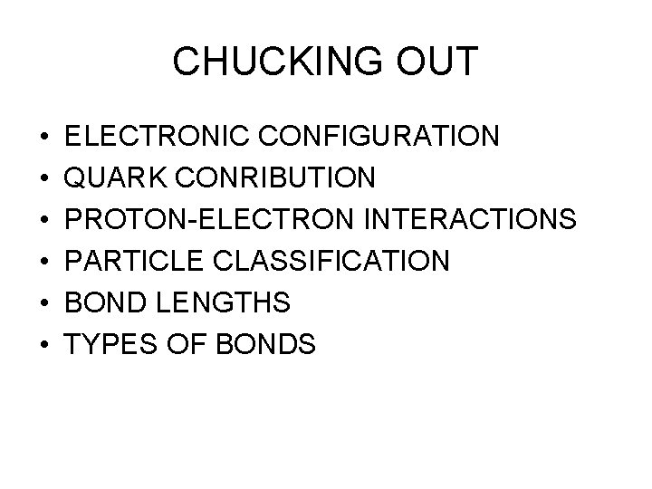 CHUCKING OUT • • • ELECTRONIC CONFIGURATION QUARK CONRIBUTION PROTON-ELECTRON INTERACTIONS PARTICLE CLASSIFICATION BOND