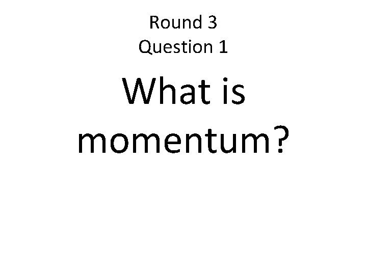 Round 3 Question 1 What is momentum? 