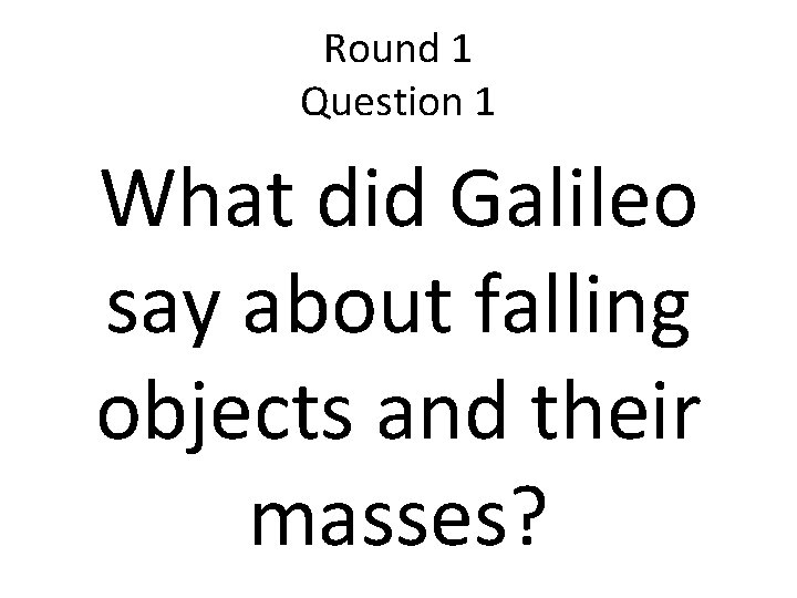 Round 1 Question 1 What did Galileo say about falling objects and their masses?