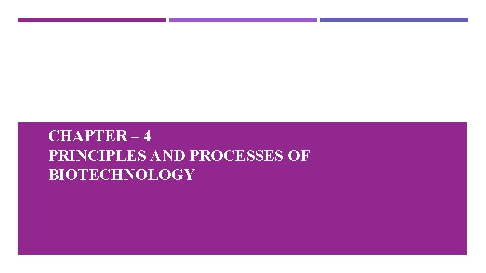 CHAPTER – 4 PRINCIPLES AND PROCESSES OF BIOTECHNOLOGY 
