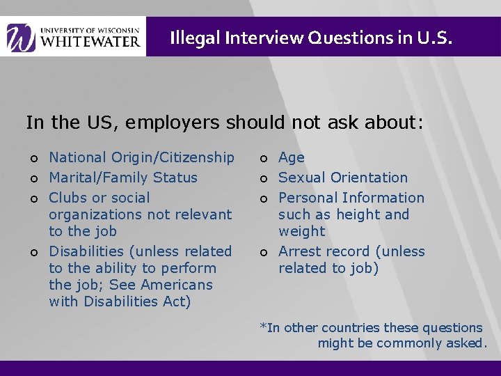 Illegal Interview Questions in U. S. In the US, employers should not ask about: