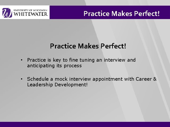 Practice Makes Perfect! • Practice is key to fine tuning an interview and anticipating
