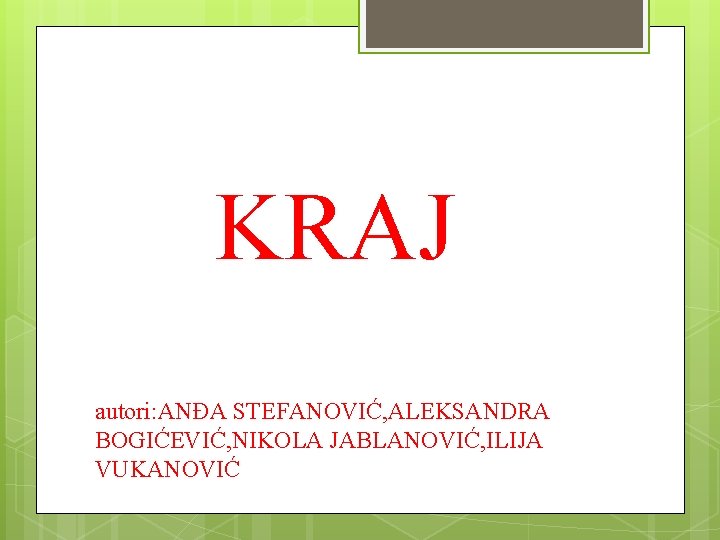 KRAJ autori: ANĐA STEFANOVIĆ, ALEKSANDRA BOGIĆEVIĆ, NIKOLA JABLANOVIĆ, ILIJA VUKANOVIĆ 