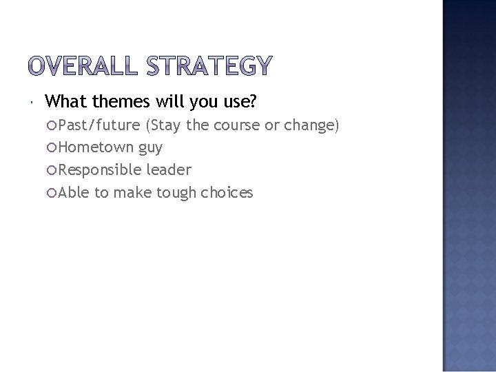  What themes will you use? Past/future (Stay the course or change) Hometown guy