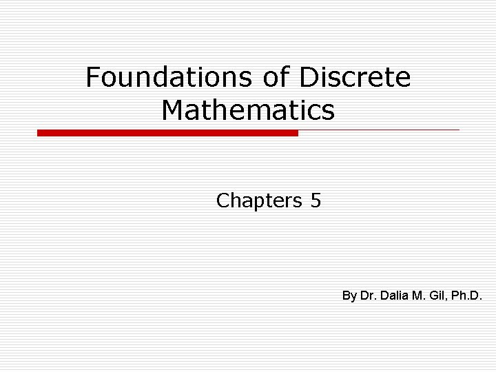 Foundations of Discrete Mathematics Chapters 5 By Dr. Dalia M. Gil, Ph. D. 