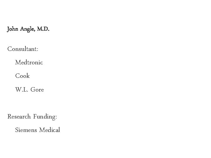 John Angle, M. D. Consultant: Medtronic Cook W. L. Gore Research Funding: Siemens Medical