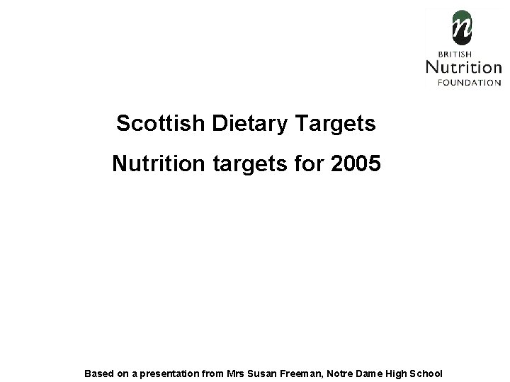 Scottish Dietary Targets Nutrition targets for 2005 Based on a presentation from Mrs Susan