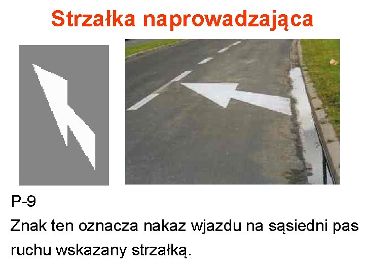 Strzałka naprowadzająca P-9 Znak ten oznacza nakaz wjazdu na sąsiedni pas ruchu wskazany strzałką.