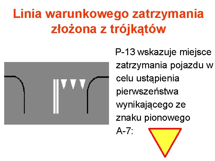 Linia warunkowego zatrzymania złożona z trójkątów P-13 wskazuje miejsce zatrzymania pojazdu w celu ustąpienia