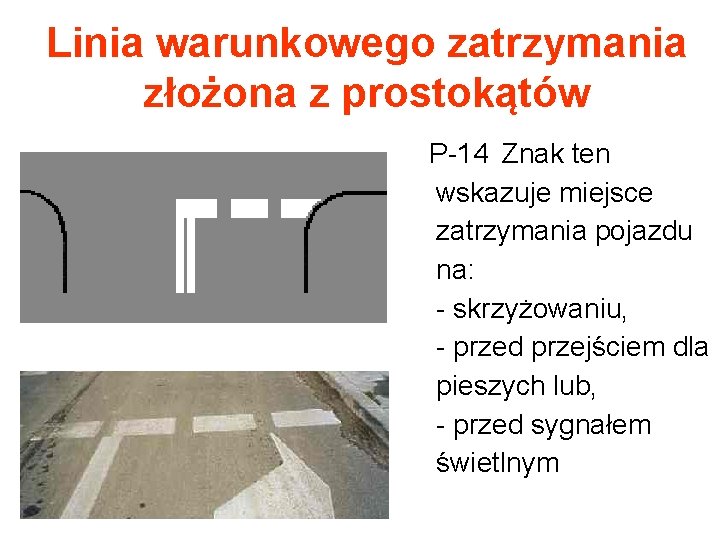 Linia warunkowego zatrzymania złożona z prostokątów P-14 Znak ten wskazuje miejsce zatrzymania pojazdu na: